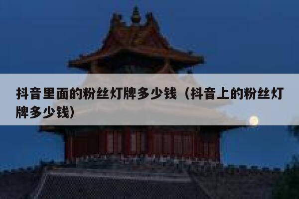 抖音里面的粉丝灯牌多少钱(抖音上的粉丝灯牌多少钱) 第1张 抖音里面的粉丝灯牌多少钱(抖音上的粉丝灯牌多少钱) 第1张