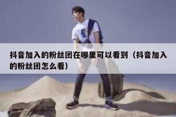 抖音加入的粉丝团在哪里可以看到（抖音加入的粉丝团怎么看） 第1张