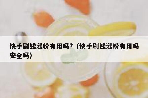 快手刷钱涨粉有用吗?（快手刷钱涨粉有用吗安全吗） 第1张