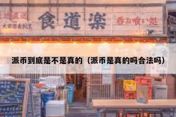 派币到底是不是真的(派币是真的吗合法吗) 第1张 派币到底是不是真的(派币是真的吗合法吗) 第1张