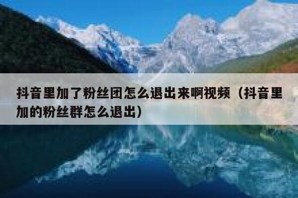 抖音里加了粉丝团怎么退出来啊视频（抖音里加的粉丝群怎么退出） 第1张