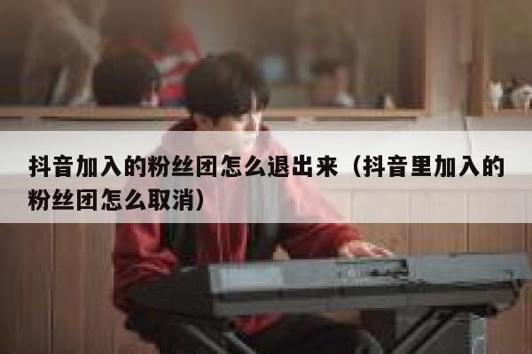抖音加入的粉丝团怎么退出来（抖音里加入的粉丝团怎么取消） 第1张