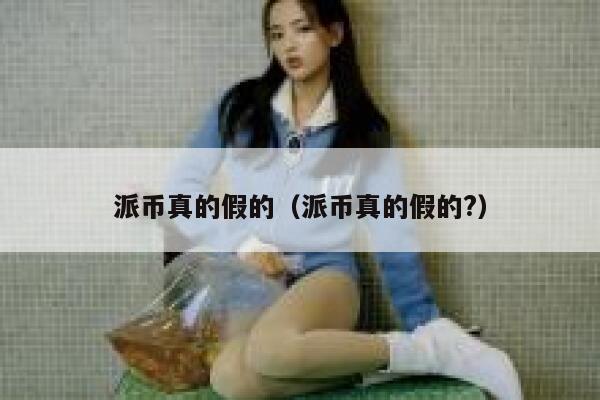派币真的假的（派币真的假的?） 第1张