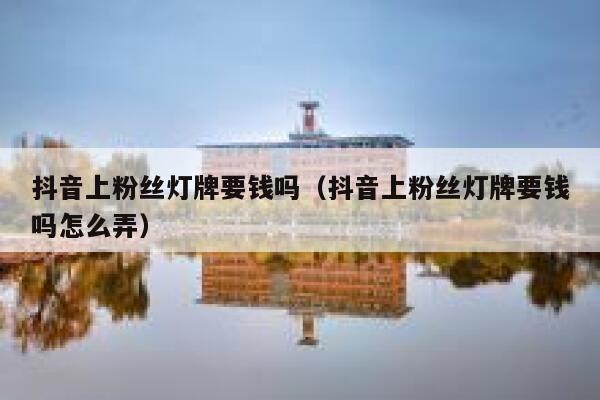抖音上粉丝灯牌要钱吗（抖音上粉丝灯牌要钱吗怎么弄） 第1张