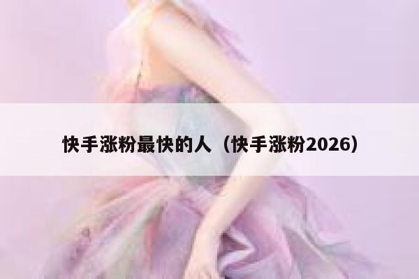 快手涨粉最快的人（快手涨粉2026） 第1张