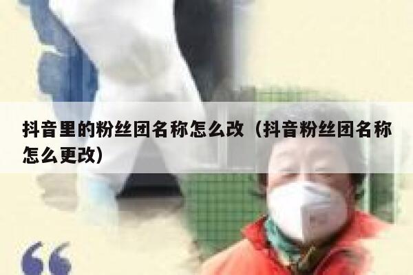 抖音里的粉丝团名称怎么改（抖音粉丝团名称怎么更改） 第1张