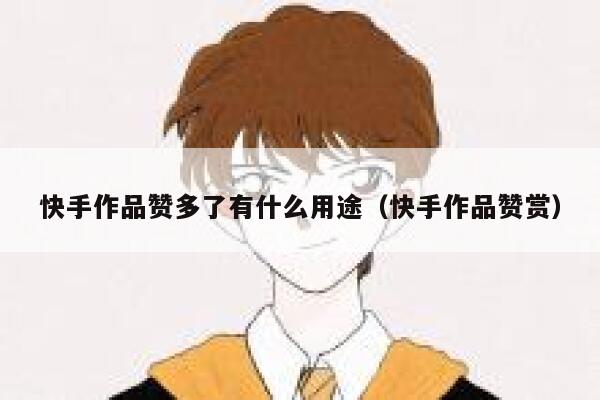 快手作品赞多了有什么用途（快手作品赞赏） 第1张