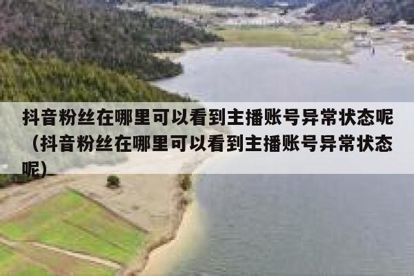 抖音粉丝在哪里可以看到主播账号异常状态呢（抖音粉丝在哪里可以看到主播账号异常状态呢） 第1张