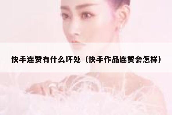 快手连赞有什么坏处（快手作品连赞会怎样） 第1张