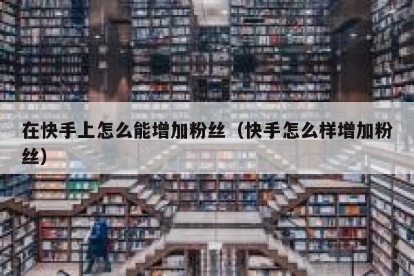 在快手上怎么能增加粉丝(快手怎么样增加粉丝) 第1张 在快手上怎么能增加粉丝(快手怎么样增加粉丝) 第1张