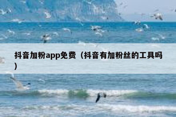 抖音加粉app免费（抖音有加粉丝的工具吗） 第1张