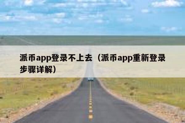 派币app登录不上去(派币app重新登录步骤详解) 第1张 派币app登录不上去(派币app重新登录步骤详解) 第1张