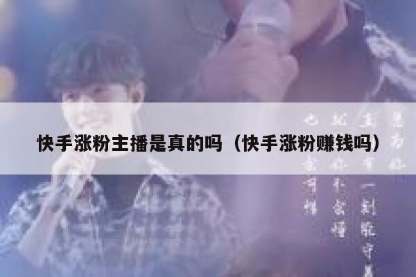 快手涨粉主播是真的吗（快手涨粉赚钱吗） 第1张