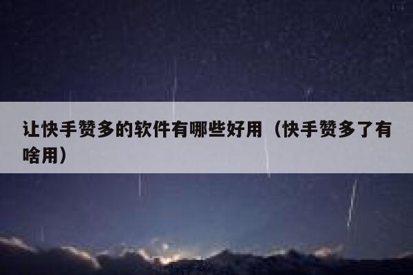 让快手赞多的软件有哪些好用（快手赞多了有啥用） 第1张