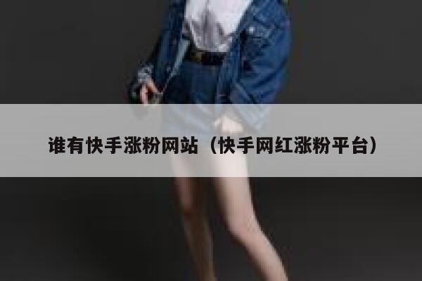 谁有快手涨粉网站（快手网红涨粉平台） 第1张