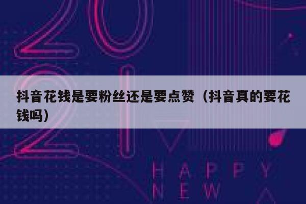 抖音花钱是要粉丝还是要点赞（抖音真的要花钱吗） 第1张