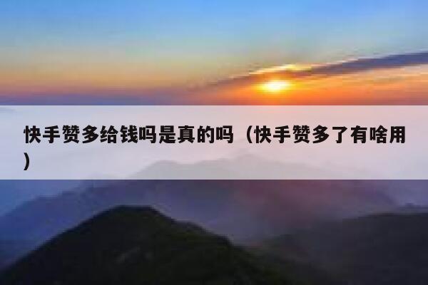 快手赞多给钱吗是真的吗(快手赞多了有啥用) 第1张 快手赞多给钱吗是真的吗(快手赞多了有啥用) 第1张