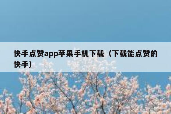 快手点赞app苹果手机下载(下载能点赞的快手) 第1张 快手点赞app苹果手机下载(下载能点赞的快手) 第1张
