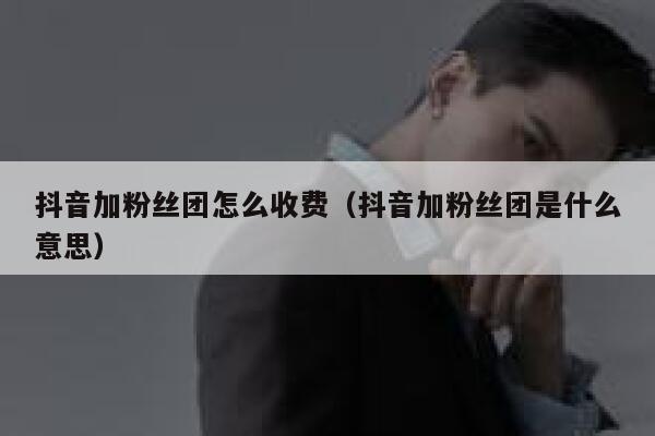 抖音加粉丝团怎么收费（抖音加粉丝团是什么意思） 第1张