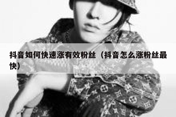 抖音如何快速涨有效粉丝（抖音怎么涨粉丝最快） 第1张