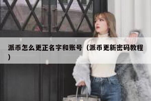 派币怎么更正名字和账号（派币更新密码教程） 第1张
