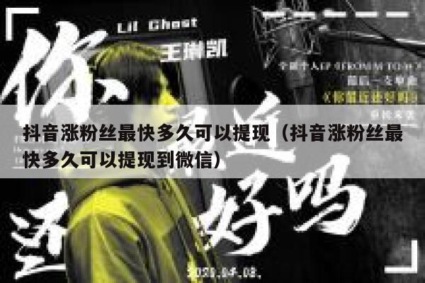 抖音涨粉丝最快多久可以提现（抖音涨粉丝最快多久可以提现到微信） 第1张