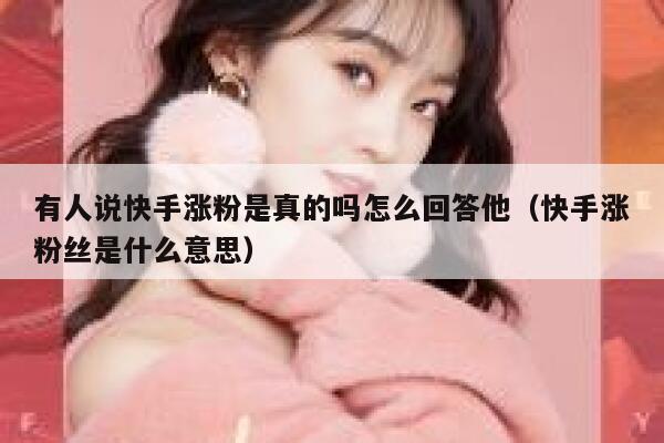 有人说快手涨粉是真的吗怎么回答他(快手涨粉丝是什么意思) 第1张 有人说快手涨粉是真的吗怎么回答他(快手涨粉丝是什么意思) 第1张
