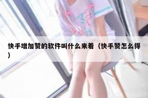 快手增加赞的软件叫什么来着（快手赞怎么得） 第1张