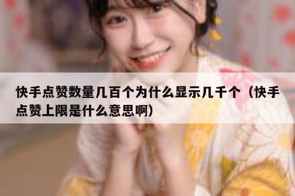 快手点赞数量几百个为什么显示几千个（快手点赞上限是什么意思啊） 第1张