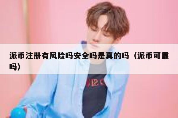 派币注册有风险吗安全吗是真的吗（派币可靠吗） 第1张