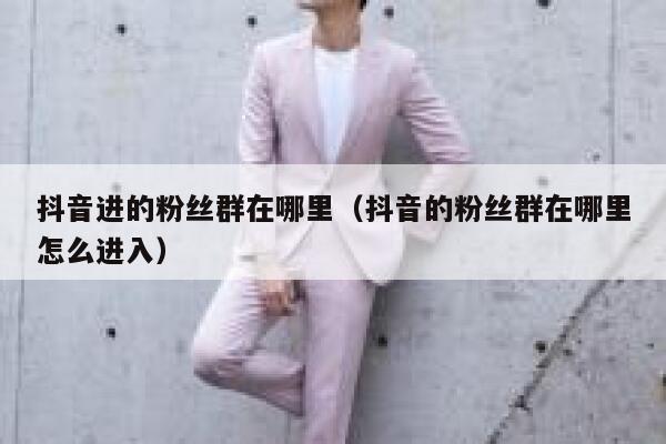 抖音进的粉丝群在哪里（抖音的粉丝群在哪里怎么进入） 第1张
