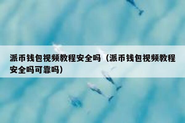 派币钱包视频教程安全吗(派币钱包视频教程安全吗可靠吗) 第1张 派币钱包视频教程安全吗(派币钱包视频教程安全吗可靠吗) 第1张