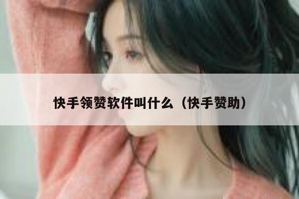 快手领赞软件叫什么（快手赞助） 第1张