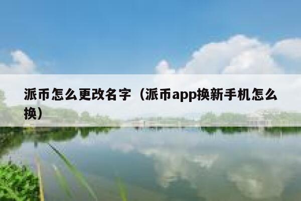 派币怎么更改名字(派币app换新手机怎么换) 第1张 派币怎么更改名字(派币app换新手机怎么换) 第1张