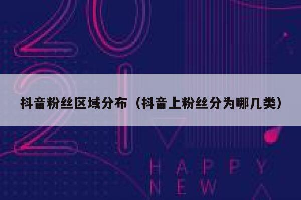 抖音粉丝区域分布(抖音上粉丝分为哪几类) 第1张 抖音粉丝区域分布(抖音上粉丝分为哪几类) 第1张