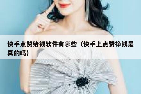 快手点赞给钱软件有哪些（快手上点赞挣钱是真的吗） 第1张