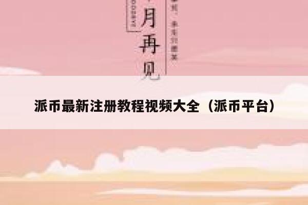 派币最新注册教程视频大全（派币平台） 第1张