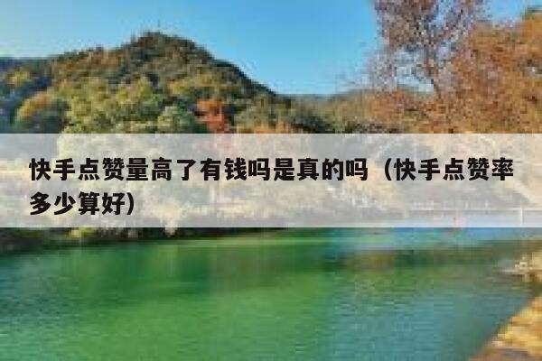 快手点赞量高了有钱吗是真的吗（快手点赞率多少算好） 第1张
