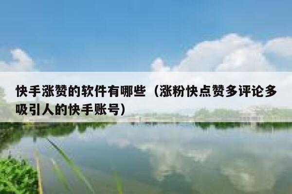 快手涨赞的软件有哪些（涨粉快点赞多评论多吸引人的快手账号） 第1张
