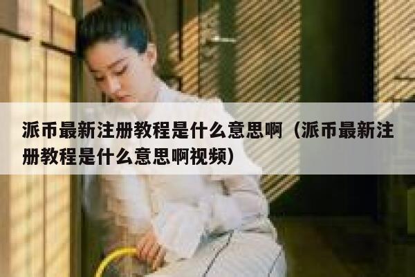 派币最新注册教程是什么意思啊（派币最新注册教程是什么意思啊视频） 第1张