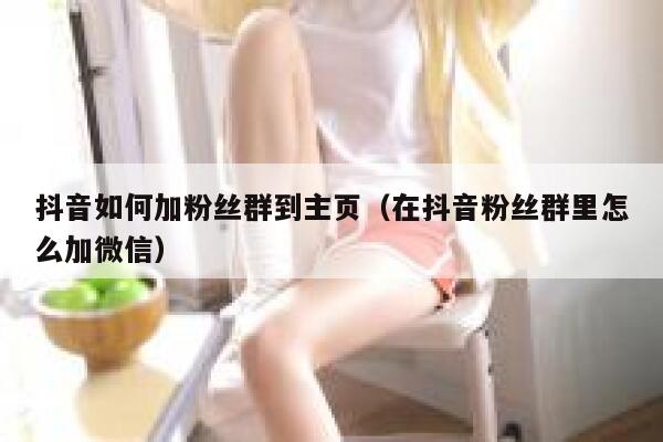 抖音如何加粉丝群到主页（在抖音粉丝群里怎么加微信） 第1张