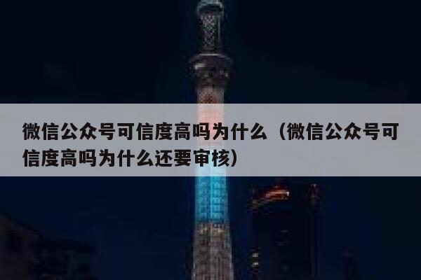 微信公众号可信度高吗为什么（微信公众号可信度高吗为什么还要审核） 第1张