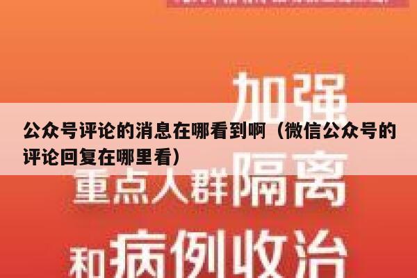 公众号评论的消息在哪看到啊(微信公众号的评论回复在哪里看) 第1张 公众号评论的消息在哪看到啊(微信公众号的评论回复在哪里看) 第1张
