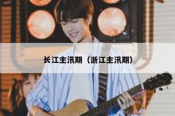 长江主汛期(浙江主汛期) 第1张 长江主汛期(浙江主汛期) 第1张