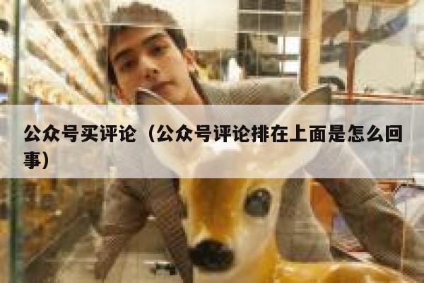 公众号买评论（公众号评论排在上面是怎么回事） 第1张