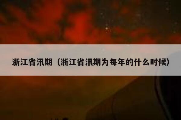 浙江省汛期(浙江省汛期为每年的什么时候) 第1张 浙江省汛期(浙江省汛期为每年的什么时候) 第1张