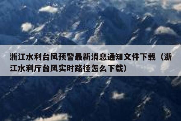 浙江水利台风预警最新消息通知文件下载（浙江水利厅台风实时路径怎么下载） 第1张