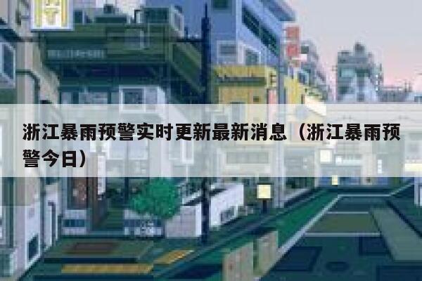 浙江暴雨预警实时更新最新消息（浙江暴雨预警今日） 第1张
