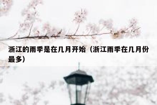 浙江的雨季是在几月开始（浙江雨季在几月份最多） 第1张