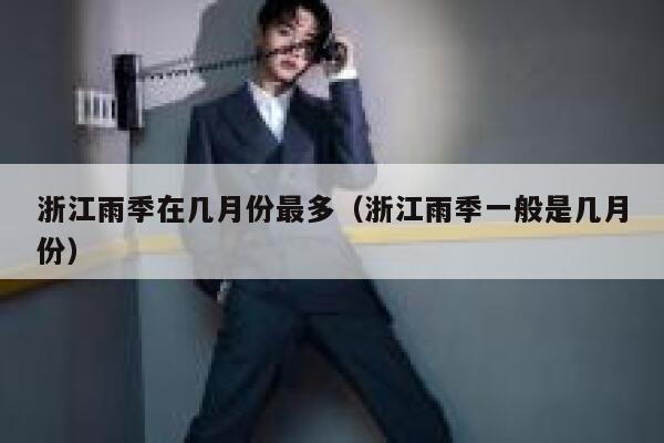 浙江雨季在几月份最多（浙江雨季一般是几月份） 第1张